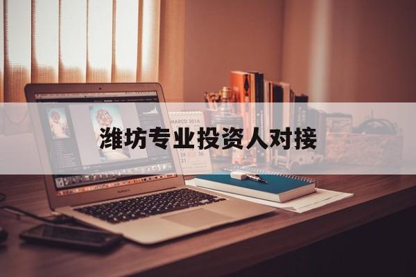 牡丹江市潍坊专业投资人对接(潍坊专业投资人对接中心)
