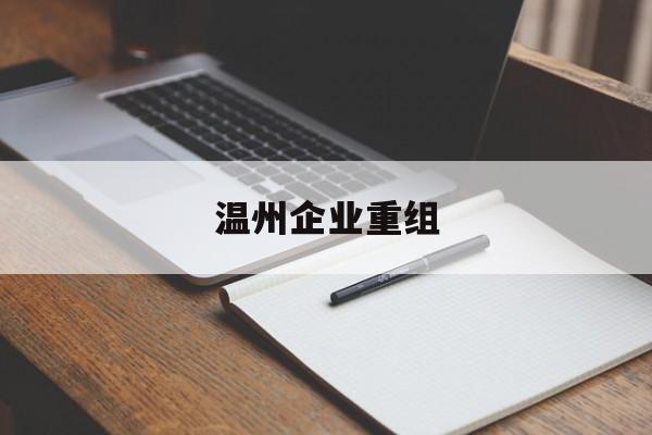 牡丹江市温州企业重组(温州市国有企业重组改革)
