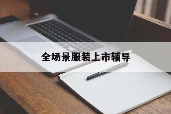 牡丹江市全场景服装上市辅导(服装怎么样打造场景化)