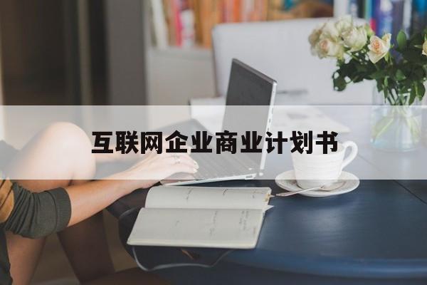 牡丹江市互联网企业商业计划书(互联网行业商业计划书侧重点)