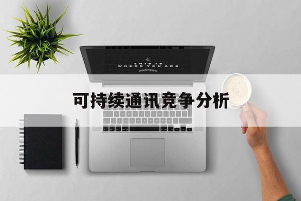 牡丹江市可持续通讯竞争分析(可持续竞争优势有哪些)