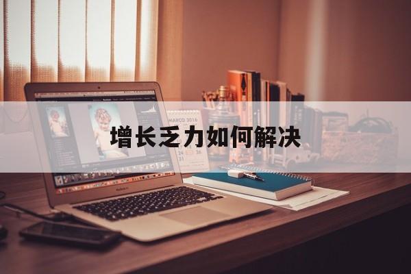 牡丹江市增长乏力如何解决(增长乏力是下降的意思吗)