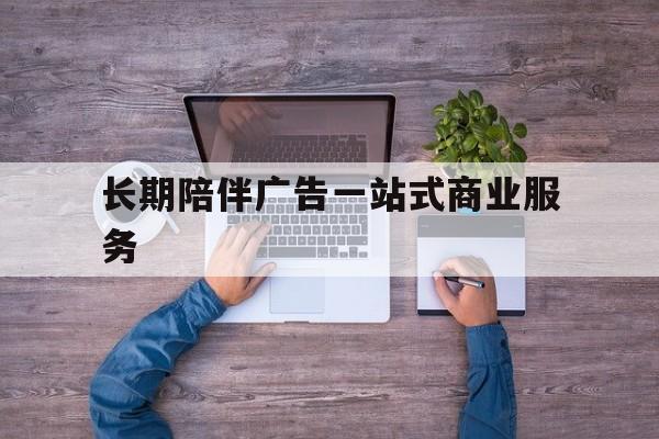 牡丹江市长期陪伴广告一站式商业服务的简单介绍